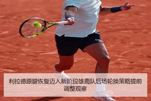 利拉德跟腱恢复迈入新阶段雄鹿队后场轮换策略提前调整观察
